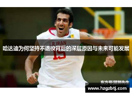 哈达迪为何坚持不退役背后的深层原因与未来可能发展