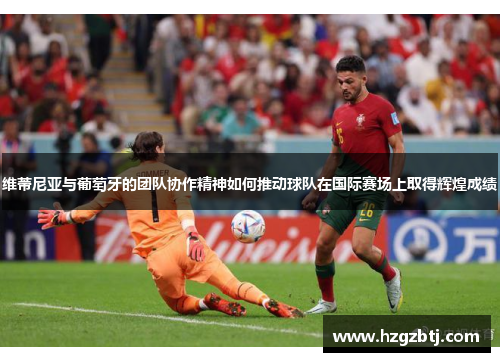 维蒂尼亚与葡萄牙的团队协作精神如何推动球队在国际赛场上取得辉煌成绩